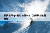 搞笑视频app排行榜前十名（搞笑视频软件排行）