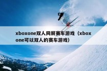 xboxone双人同屏赛车游戏（xboxone可以双人的赛车游戏）