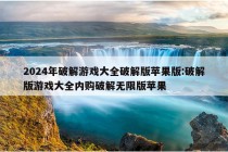 2024年破解游戏大全破解版苹果版:破解版游戏大全内购破解无限版苹果