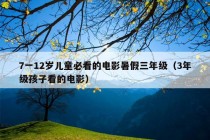 7一12岁儿童必看的电影暑假三年级（3年级孩子看的电影）