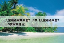 儿童谜语水果大全7一9岁（儿童谜语大全7一9岁水果谜语）