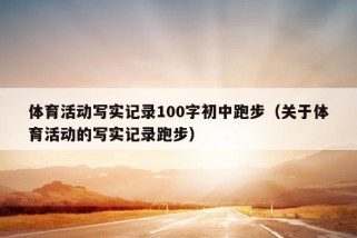 体育活动写实记录100字初中跑步（关于体育活动的写实记录跑步）