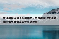 直播间顺口溜大全爆笑天才江湖视频（直播间顺口溜大全爆笑天才江湖视频）