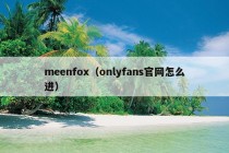 meenfox（onlyfans官网怎么进）