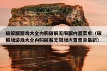 破解版游戏大全内购破解无限版内置菜单（破解版游戏大全内购破解无限版内置菜单最新）