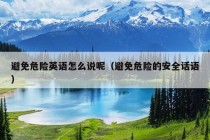 避免危险英语怎么说呢（避免危险的安全话语）