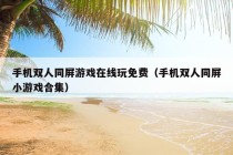 手机双人同屏游戏在线玩免费（手机双人同屏小游戏合集）