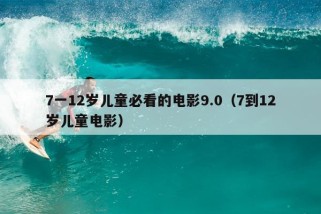 7一12岁儿童必看的电影9.0（7到12岁儿童电影）