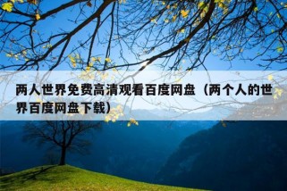 两人世界免费高清观看百度网盘（两个人的世界百度网盘下载）