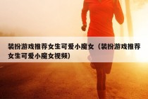 装扮游戏推荐女生可爱小魔女（装扮游戏推荐女生可爱小魔女视频）