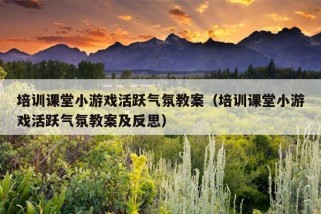 培训课堂小游戏活跃气氛教案（培训课堂小游戏活跃气氛教案及反思）