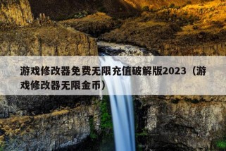 游戏修改器免费无限充值破解版2023（游戏修改器无限金币）