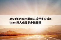 2024年steam里双人成行多少钱:steam双人成行多少钱最新