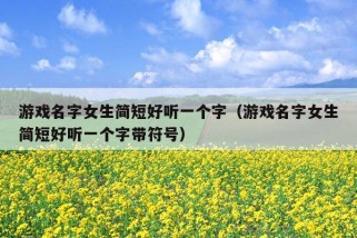 游戏名字女生简短好听一个字（游戏名字女生简短好听一个字带符号）