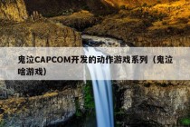 鬼泣CAPCOM开发的动作游戏系列（鬼泣啥游戏）