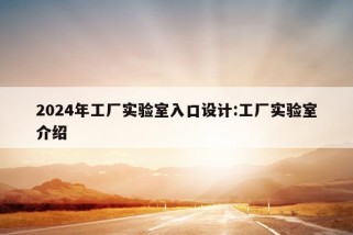 2024年工厂实验室入口设计:工厂实验室介绍