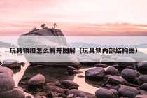 玩具锁扣怎么解开图解（玩具锁内部结构图）