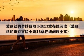 爱丽丝的奇妙冒险小说13章在线阅读（爱丽丝的奇妙冒险小说13章在线阅读全文）