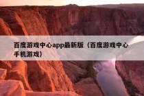 百度游戏中心app最新版（百度游戏中心 手机游戏）