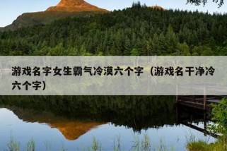 游戏名字女生霸气冷漠六个字（游戏名干净冷六个字）