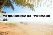 无需网络的破解版单机游戏（无需联网的破解游戏）