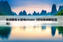 休闲联机小游戏steam（好玩休闲联机游戏）