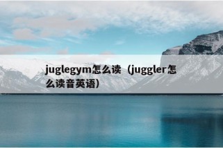 juglegym怎么读（juggler怎么读音英语）