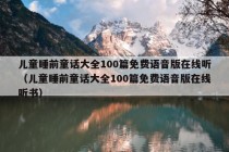 儿童睡前童话大全100篇免费语音版在线听（儿童睡前童话大全100篇免费语音版在线听书）