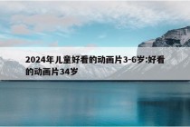 2024年儿童好看的动画片3-6岁:好看的动画片34岁