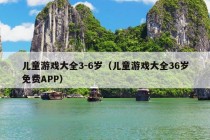 儿童游戏大全3-6岁（儿童游戏大全36岁免费APP）