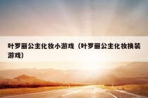 叶罗丽公主化妆小游戏（叶罗丽公主化妆换装游戏）