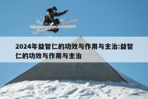 2024年益智仁的功效与作用与主治:益智仁的功效与作用与主治