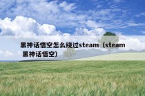 黑神话悟空怎么绕过steam（steam 黑神话悟空）