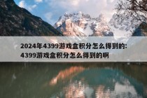 2024年4399游戏盒积分怎么得到的:4399游戏盒积分怎么得到的啊