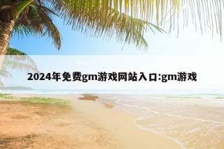 2024年免费gm游戏网站入口:gm游戏