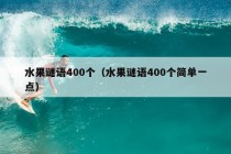 水果谜语400个（水果谜语400个简单一点）