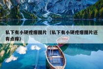 私下有小硬疙瘩图片（私下有小硬疙瘩图片还有点痒）