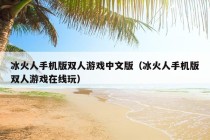 冰火人手机版双人游戏中文版（冰火人手机版双人游戏在线玩）