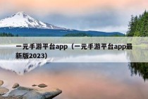 一元手游平台app（一元手游平台app最新版2023）