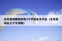 女生游戏昵称好听3个字的名字大全（女生游戏名三个字清新）