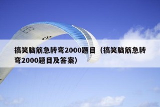 搞笑脑筋急转弯2000题目（搞笑脑筋急转弯2000题目及答案）