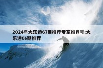 2024年大乐透67期推荐专家推荐号:大乐透66期推荐