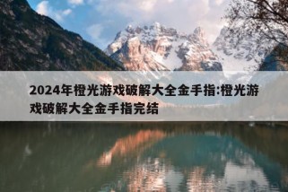 2024年橙光游戏破解大全金手指:橙光游戏破解大全金手指完结