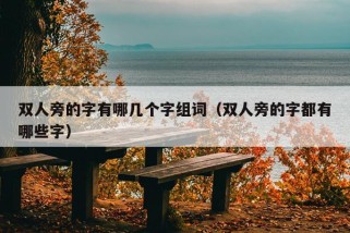 双人旁的字有哪几个字组词（双人旁的字都有哪些字）