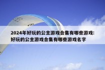 2024年好玩的公主游戏合集有哪些游戏:好玩的公主游戏合集有哪些游戏名字