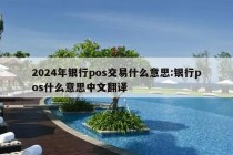 2024年银行pos交易什么意思:银行pos什么意思中文翻译