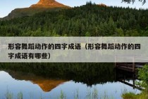 形容舞蹈动作的四字成语（形容舞蹈动作的四字成语有哪些）