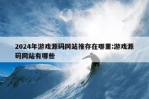 2024年游戏源码网站推存在哪里:游戏源码网站有哪些