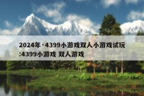 2024年·4399小游戏双人小游戏试玩:4399小游戏 双人游戏