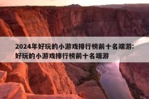 2024年好玩的小游戏排行榜前十名端游:好玩的小游戏排行榜前十名端游